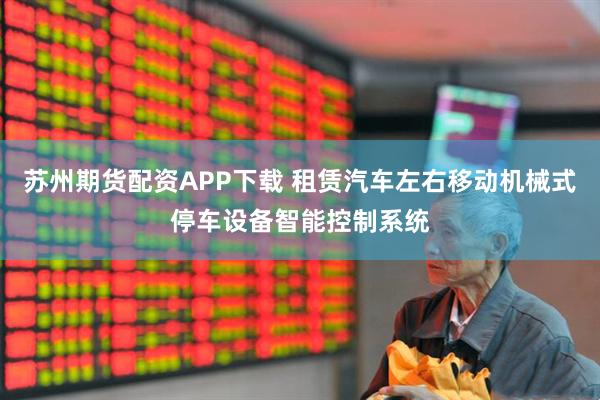 苏州期货配资APP下载 租赁汽车左右移动机械式停车设备智能控制系统