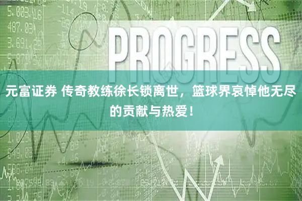元富证券 传奇教练徐长锁离世，篮球界哀悼他无尽的贡献与热爱！