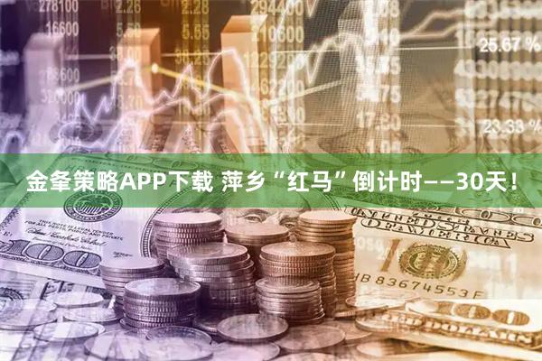 金夆策略APP下载 萍乡“红马”倒计时——30天！