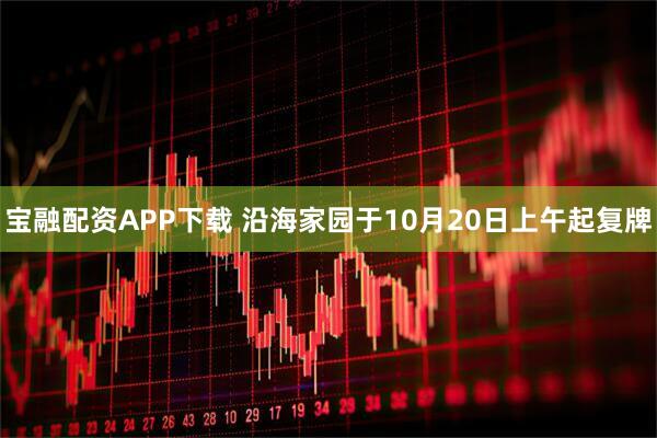 宝融配资APP下载 沿海家园于10月20日上午起复牌