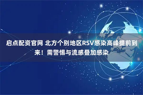 启点配资官网 北方个别地区RSV感染高峰提前到来！需警惕与流感叠加感染