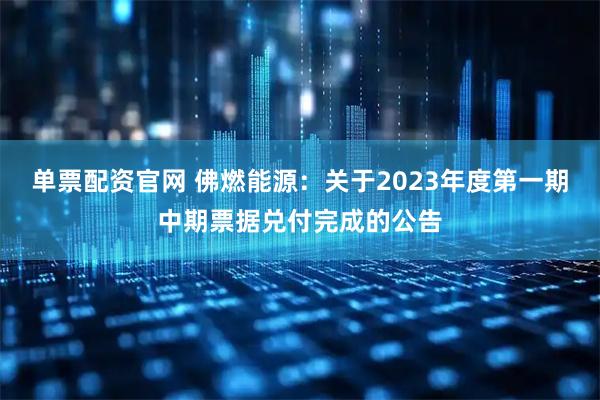 单票配资官网 佛燃能源：关于2023年度第一期中期票据兑付完成的公告