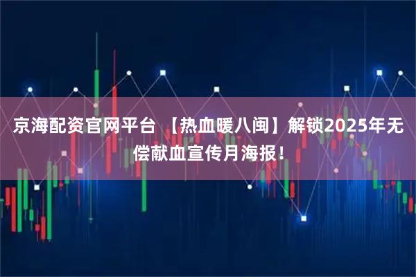 京海配资官网平台 【热血暖八闽】解锁2025年无偿献血宣传月海报！