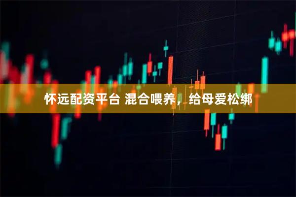 怀远配资平台 混合喂养，给母爱松绑