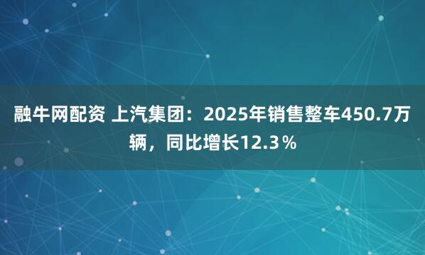 融牛网配资 上汽集团：2025年销售整车450.7万辆，同比增长12.3％
