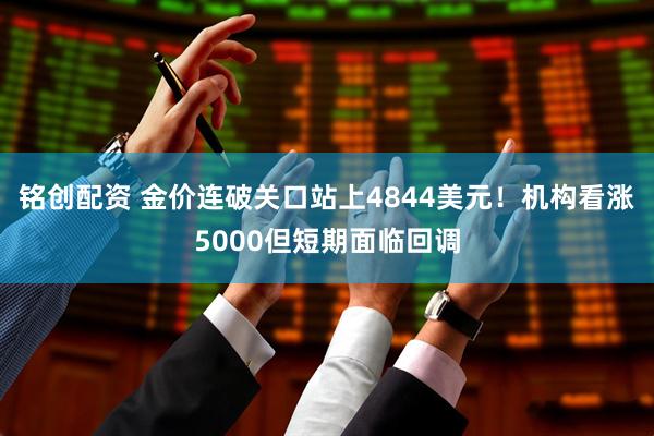 铭创配资 金价连破关口站上4844美元！机构看涨5000但短期面临回调