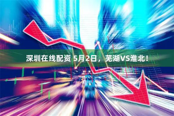 深圳在线配资 5月2日，芜湖VS淮北！